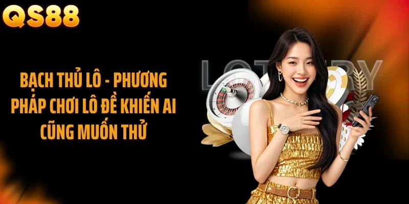 Bạch Thủ Lô - Phương Pháp Chơi Lô Đề Khiến Ai Cũng Muốn Thử