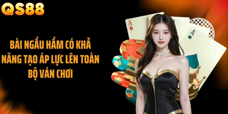 Bài ngầu hầm có khả năng tạo áp lực lên toàn bộ ván chơi