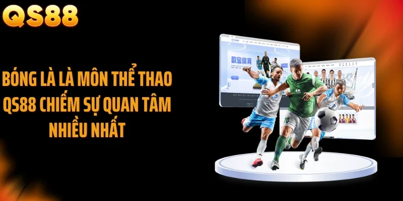 Bóng là là môn thể thao QS88 chiếm sự quan tâm nhiều nhất