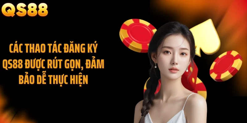 Các thao tác đăng ký QS88 được rút gọn, đảm bảo dễ thực hiện