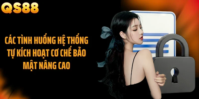 Các tình huống hệ thống tự kích hoạt cơ chế bảo mật nâng cao