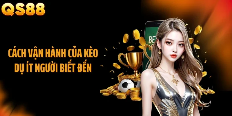 Cách vận hành của kèo dụ ít người biết đến