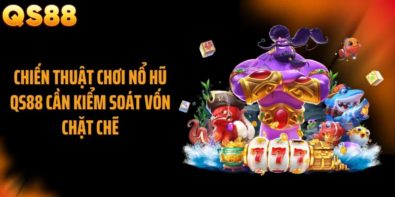 Chiến thuật chơi nổ hũ QS88 cần kiểm soát vốn chặt chẽ