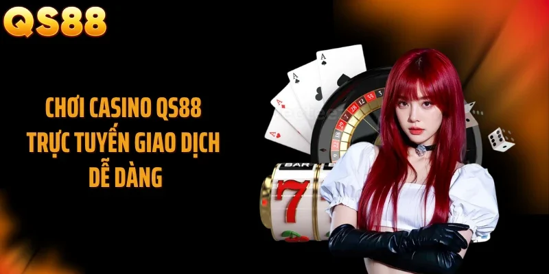 Chơi casino QS88 trực tuyến giao dịch dễ dàng