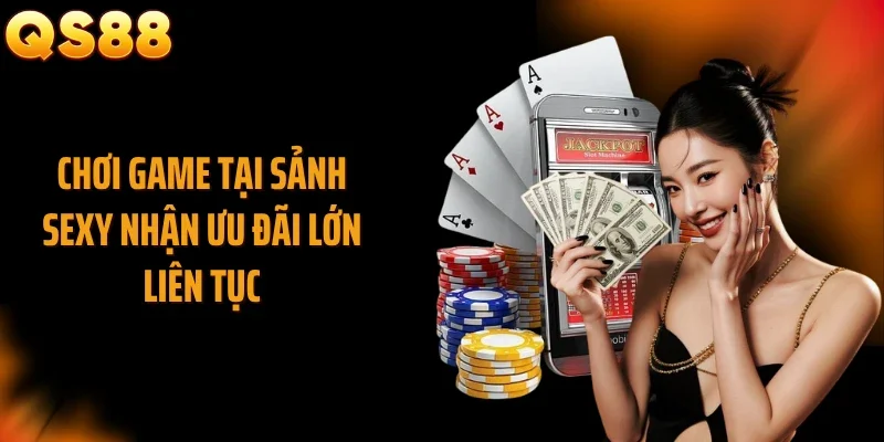 Chơi game tại sảnh Sexy nhận ưu đãi lớn liên tục