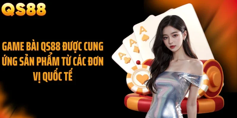 Game bài QS88 được cung ứng sản phẩm từ các đơn vị quốc tế