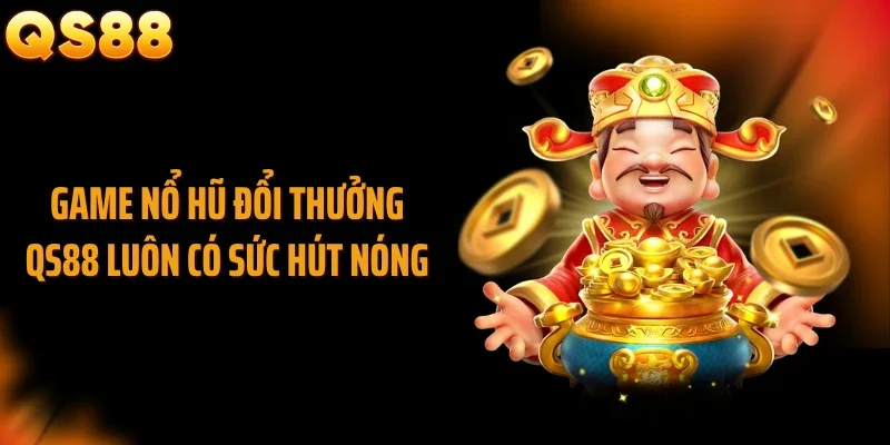 Game nổ hũ đổi thưởng QS88 luôn có sức hút nóng