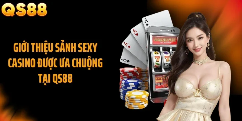 Giới thiệu sảnh Sexy casino được ưa chuộng tại QS88