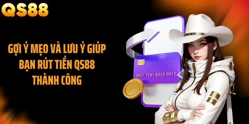 Gợi ý mẹo và lưu ý giúp bạn rút tiền QS88 thành công