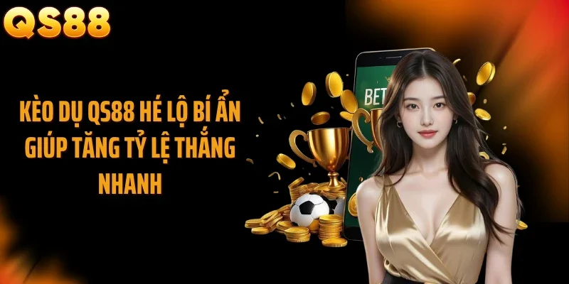 Kèo Dụ QS88 Hé Lộ Bí Ẩn Giúp Tăng Tỷ Lệ Thắng Nhanh