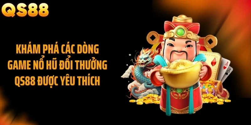 Khám phá các dòng game nổ hũ đổi thưởng QS88 được yêu thích