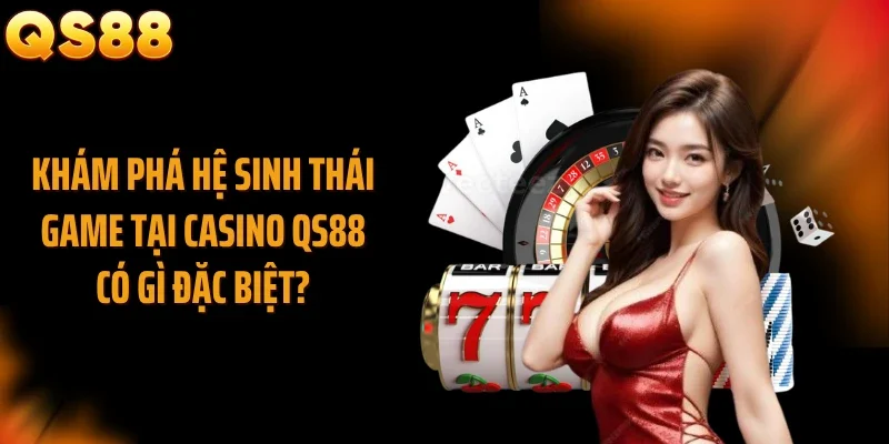 Khám phá hệ sinh thái game tại casino QS88 có gì đặc biệt?