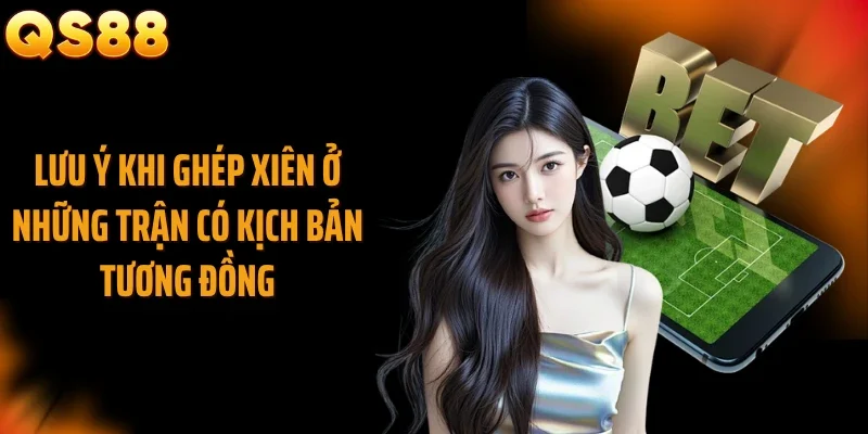 Lưu ý khi ghép xiên ở những trận có kịch bản tương đồng