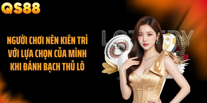 Người chơi nên kiên trì với lựa chọn của mình khi đánh bạch thủ lô