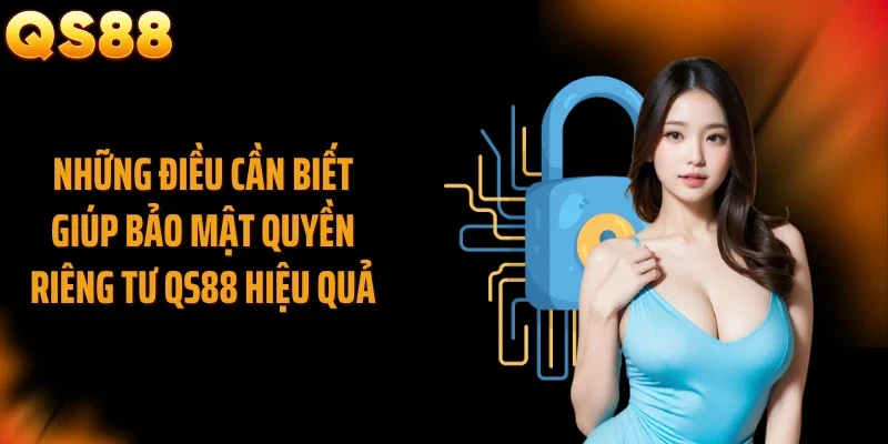 Những điều cần biết giúp bảo mật quyền riêng tư QS88 hiệu quả