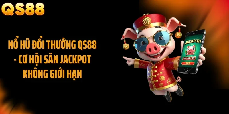 Nổ Hũ Đổi Thưởng QS88 - Cơ Hội Săn Jackpot Không Giới Hạn