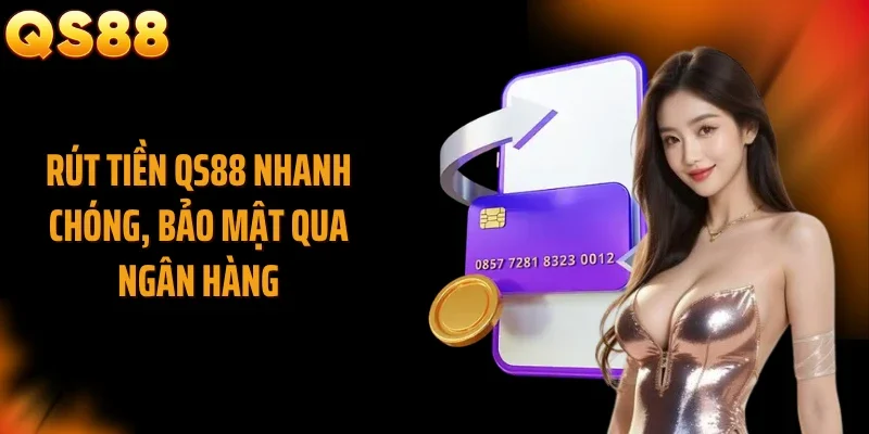 Rút tiền QS88 nhanh chóng, bảo mật qua ngân hàng