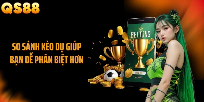 So sánh kèo dụ giúp bạn dễ phân biệt hơn