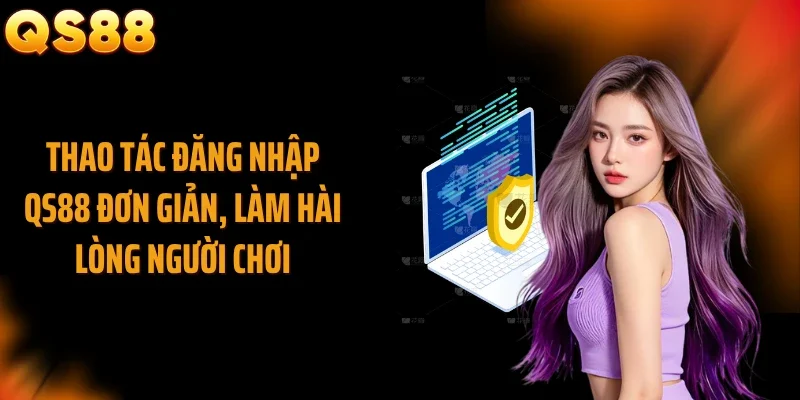 Thao tác đăng nhập QS88 đơn giản, làm hài lòng người chơi
