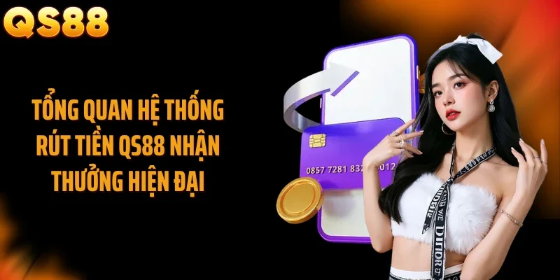Tổng quan hệ thống rút tiền QS88 nhận thưởng hiện đại