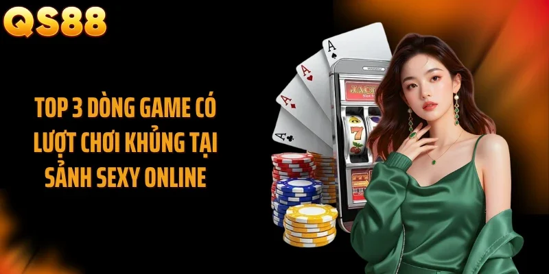 Top 3 dòng game có lượt chơi khủng tại sảnh Sexy online