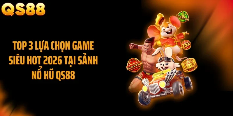 Top 3 lựa chọn game siêu hot 2026 tại sảnh nổ hũ QS88