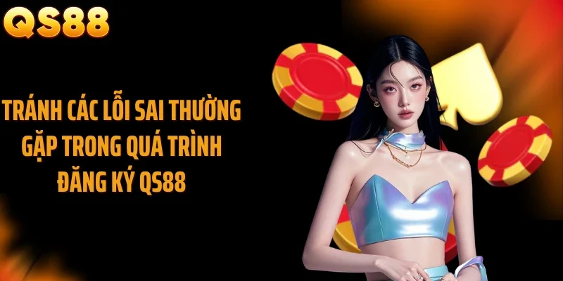 Tránh các lỗi sai thường gặp trong quá trình đăng ký QS88