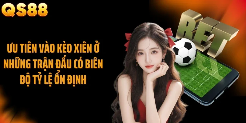 Ưu tiên vào kèo xiên ở những trận đấu có biên độ tỷ lệ ổn định